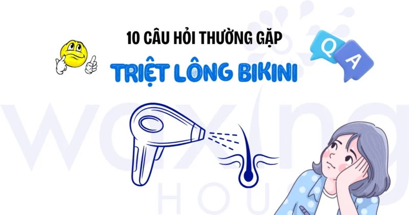 Triệt Lông Bikini: 10 Câu Hỏi Thường Gặp & Giải Đáp Từ Chuyên Gia Waxing House