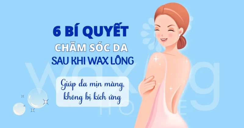 6 Bí Quyết Chăm Sóc Da Sau Khi Wax Lông Giúp Da Mịn Màng, Không Bị Kích Ứng